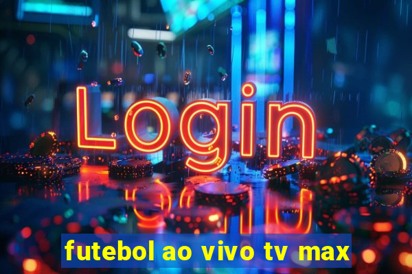 futebol ao vivo tv max